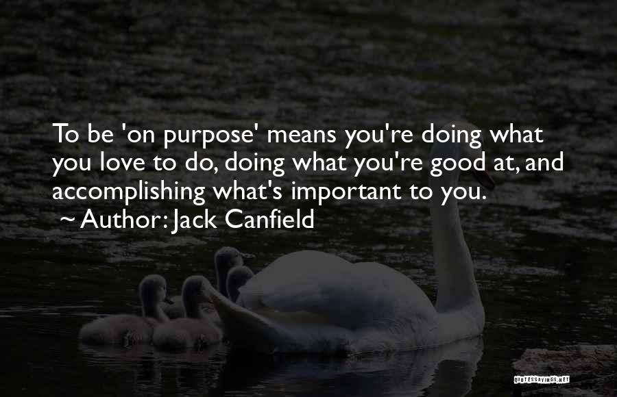 Jack Canfield Quotes: To Be 'on Purpose' Means You're Doing What You Love To Do, Doing What You're Good At, And Accomplishing What's