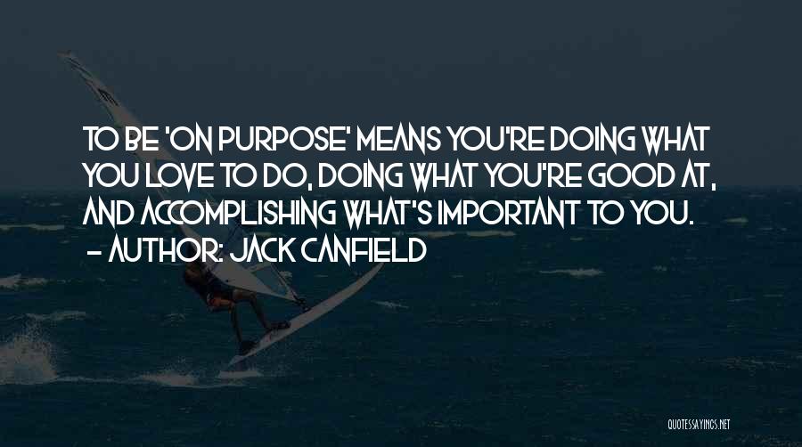 Jack Canfield Quotes: To Be 'on Purpose' Means You're Doing What You Love To Do, Doing What You're Good At, And Accomplishing What's