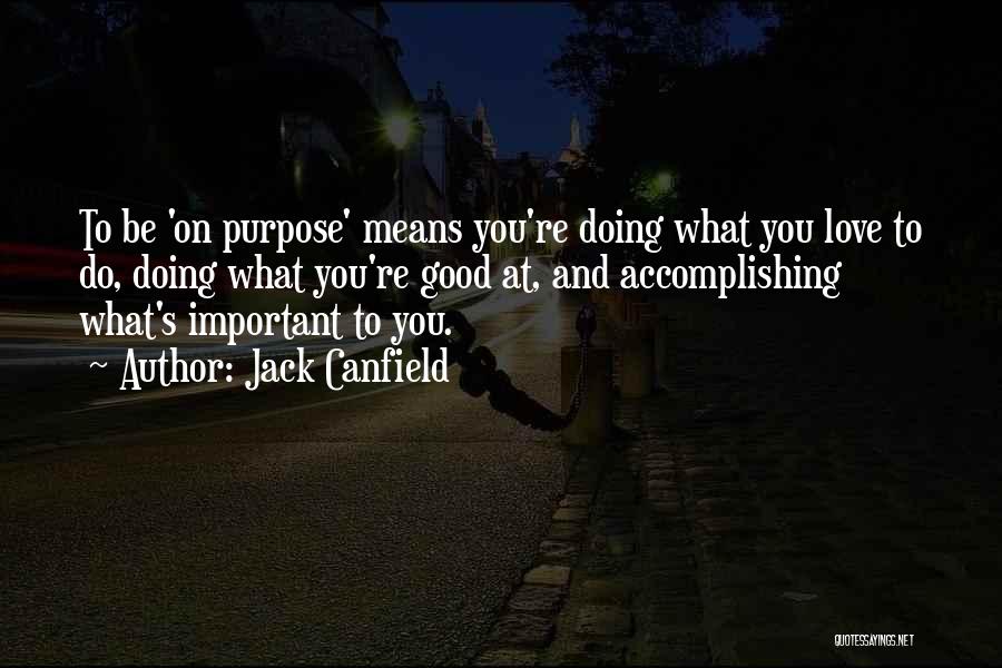Jack Canfield Quotes: To Be 'on Purpose' Means You're Doing What You Love To Do, Doing What You're Good At, And Accomplishing What's