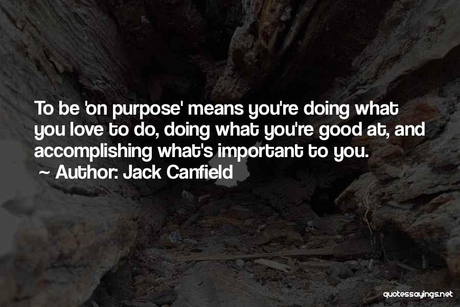 Jack Canfield Quotes: To Be 'on Purpose' Means You're Doing What You Love To Do, Doing What You're Good At, And Accomplishing What's