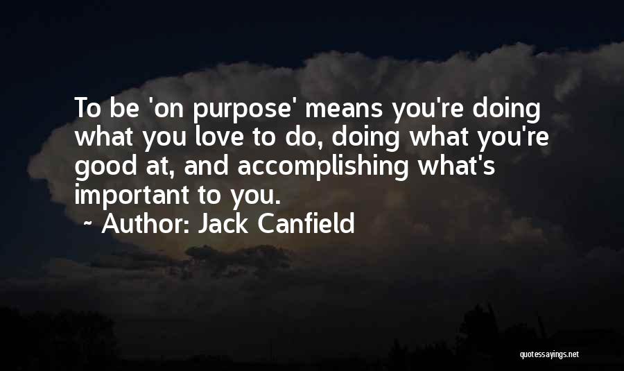 Jack Canfield Quotes: To Be 'on Purpose' Means You're Doing What You Love To Do, Doing What You're Good At, And Accomplishing What's