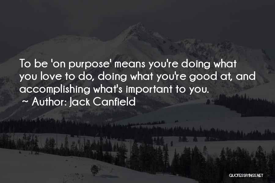 Jack Canfield Quotes: To Be 'on Purpose' Means You're Doing What You Love To Do, Doing What You're Good At, And Accomplishing What's