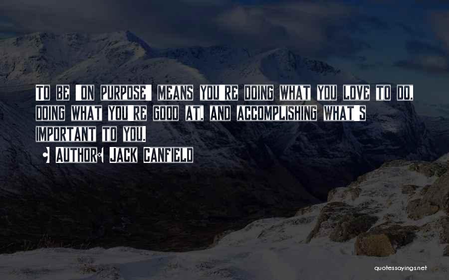 Jack Canfield Quotes: To Be 'on Purpose' Means You're Doing What You Love To Do, Doing What You're Good At, And Accomplishing What's