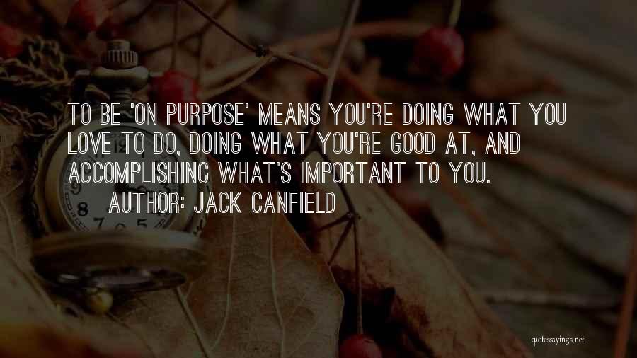 Jack Canfield Quotes: To Be 'on Purpose' Means You're Doing What You Love To Do, Doing What You're Good At, And Accomplishing What's