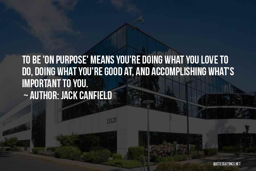 Jack Canfield Quotes: To Be 'on Purpose' Means You're Doing What You Love To Do, Doing What You're Good At, And Accomplishing What's