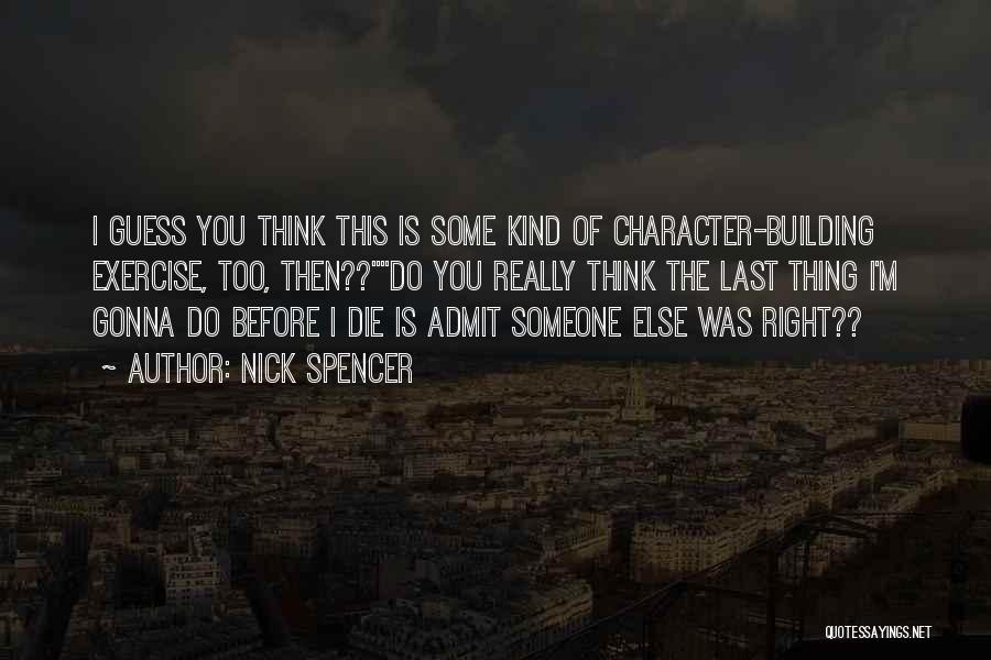 Nick Spencer Quotes: I Guess You Think This Is Some Kind Of Character-building Exercise, Too, Then??do You Really Think The Last Thing I'm