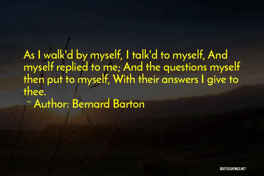 Bernard Barton Quotes: As I Walk'd By Myself, I Talk'd To Myself, And Myself Replied To Me; And The Questions Myself Then Put