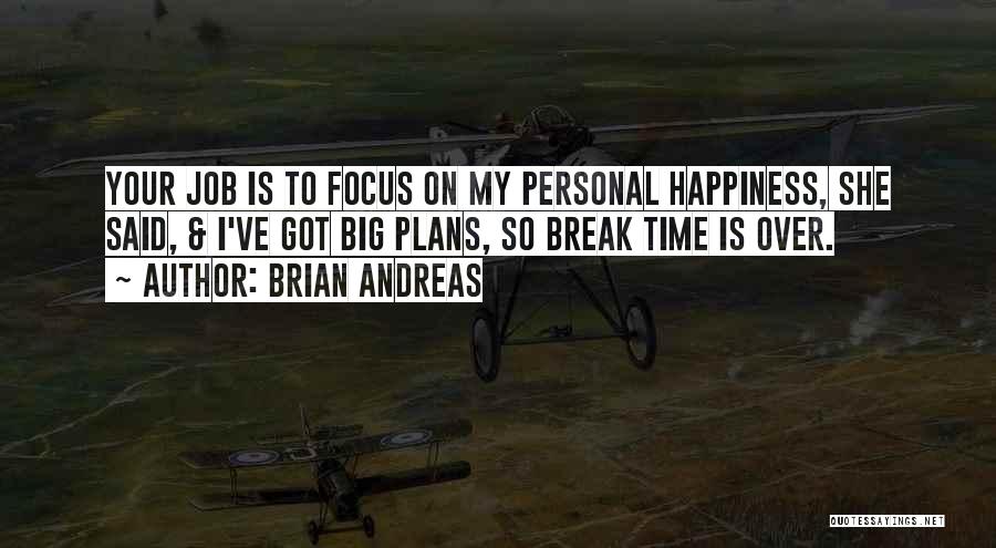 Brian Andreas Quotes: Your Job Is To Focus On My Personal Happiness, She Said, & I've Got Big Plans, So Break Time Is