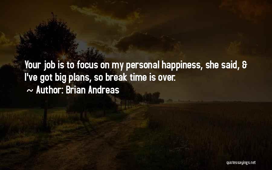 Brian Andreas Quotes: Your Job Is To Focus On My Personal Happiness, She Said, & I've Got Big Plans, So Break Time Is