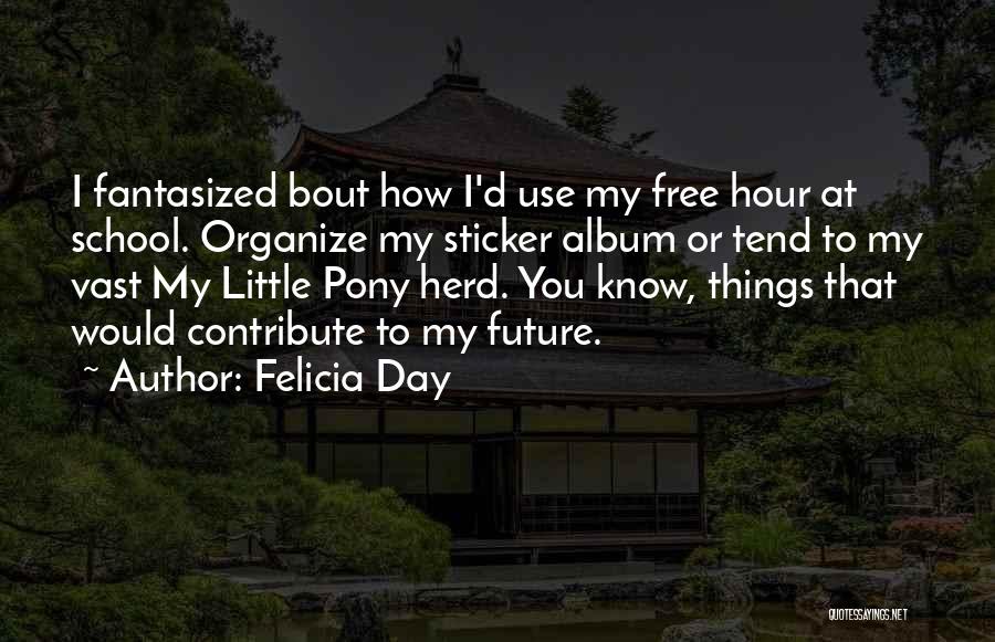 Felicia Day Quotes: I Fantasized Bout How I'd Use My Free Hour At School. Organize My Sticker Album Or Tend To My Vast