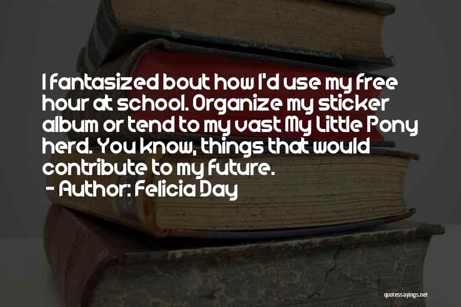 Felicia Day Quotes: I Fantasized Bout How I'd Use My Free Hour At School. Organize My Sticker Album Or Tend To My Vast