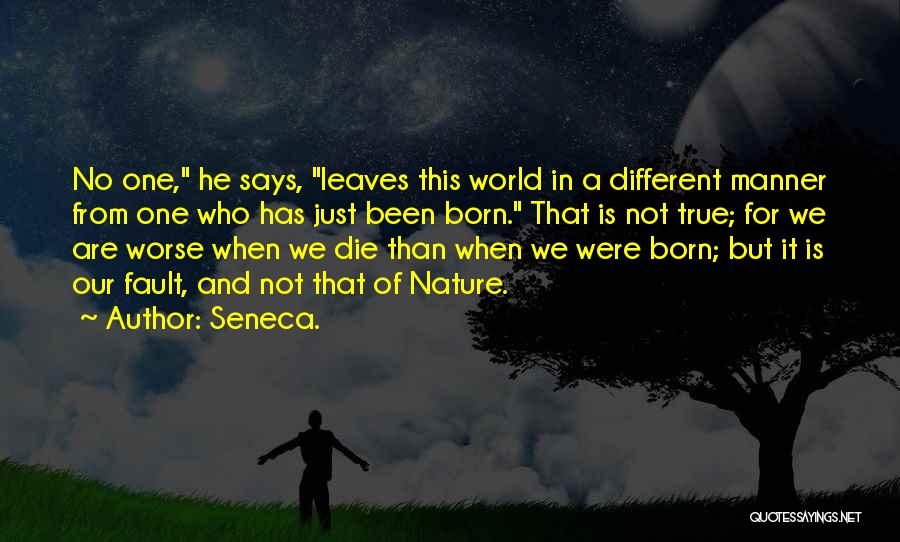 Seneca. Quotes: No One, He Says, Leaves This World In A Different Manner From One Who Has Just Been Born. That Is