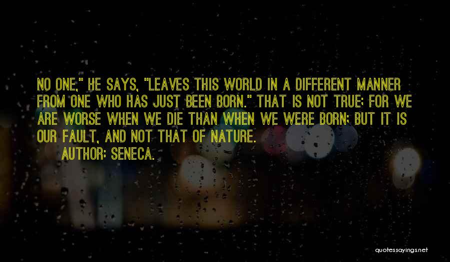 Seneca. Quotes: No One, He Says, Leaves This World In A Different Manner From One Who Has Just Been Born. That Is