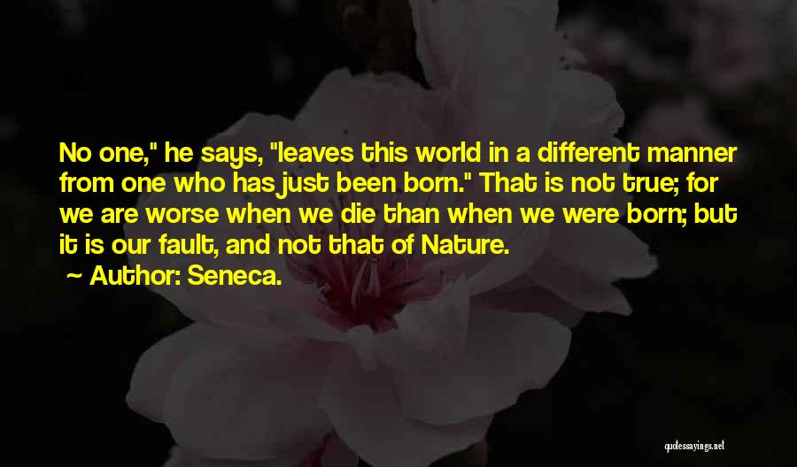 Seneca. Quotes: No One, He Says, Leaves This World In A Different Manner From One Who Has Just Been Born. That Is