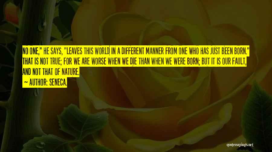 Seneca. Quotes: No One, He Says, Leaves This World In A Different Manner From One Who Has Just Been Born. That Is