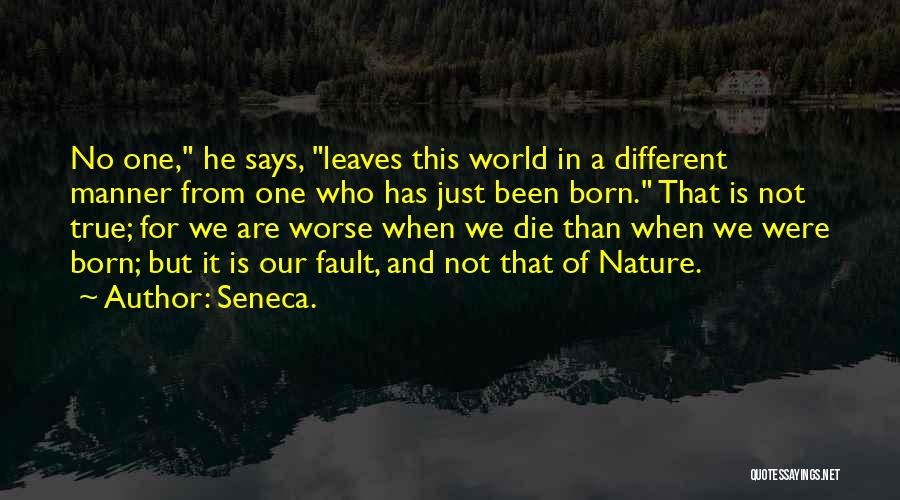 Seneca. Quotes: No One, He Says, Leaves This World In A Different Manner From One Who Has Just Been Born. That Is