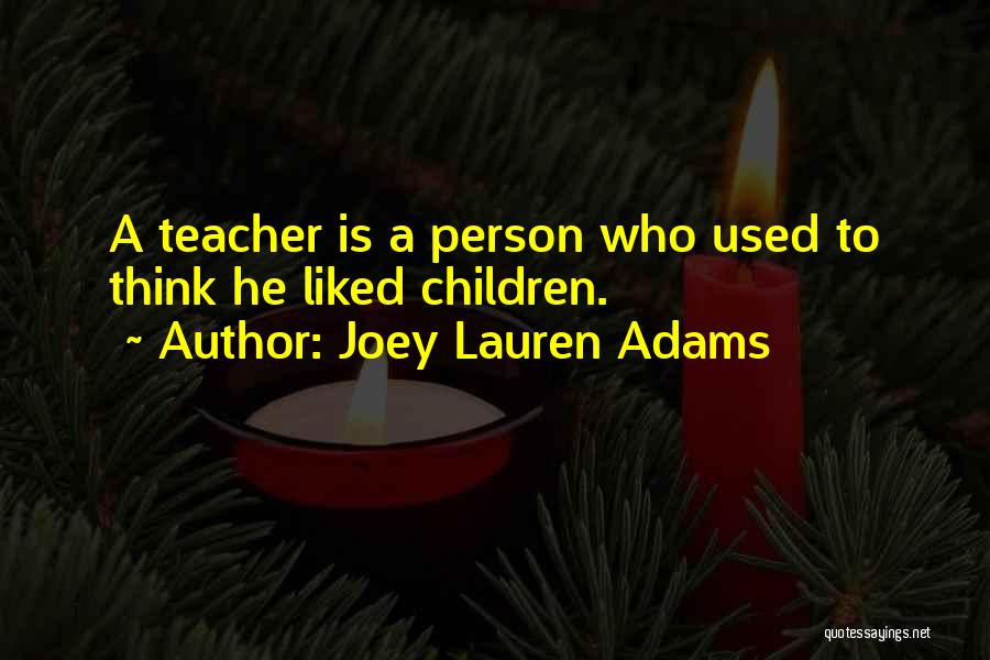 Joey Lauren Adams Quotes: A Teacher Is A Person Who Used To Think He Liked Children.