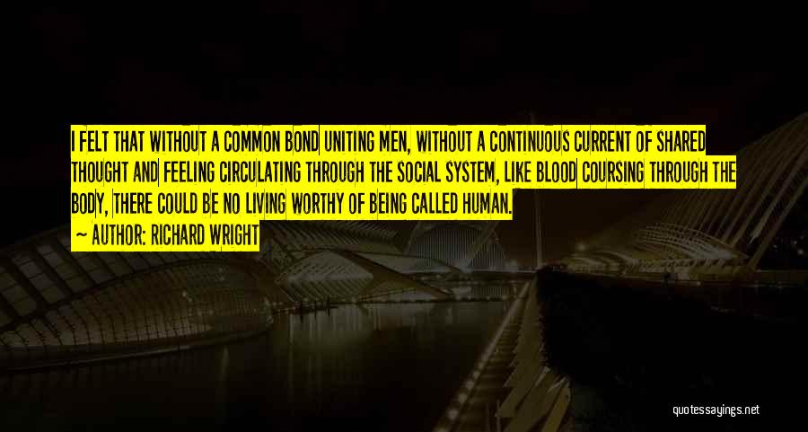Richard Wright Quotes: I Felt That Without A Common Bond Uniting Men, Without A Continuous Current Of Shared Thought And Feeling Circulating Through