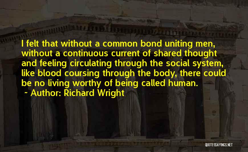 Richard Wright Quotes: I Felt That Without A Common Bond Uniting Men, Without A Continuous Current Of Shared Thought And Feeling Circulating Through