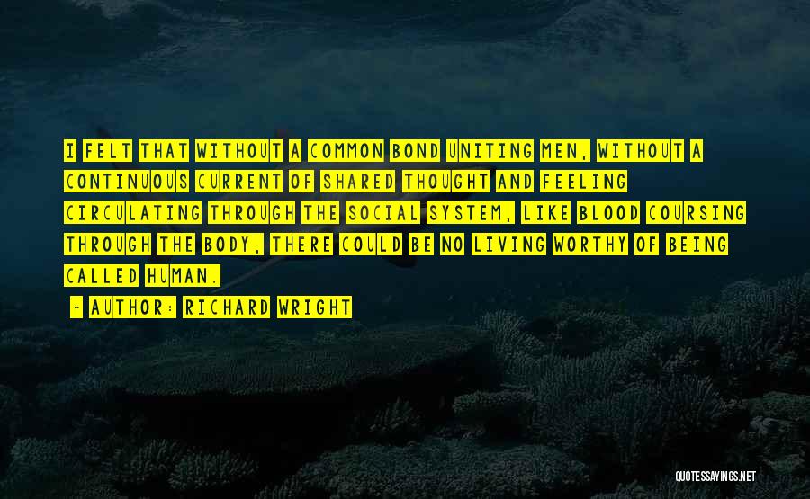 Richard Wright Quotes: I Felt That Without A Common Bond Uniting Men, Without A Continuous Current Of Shared Thought And Feeling Circulating Through