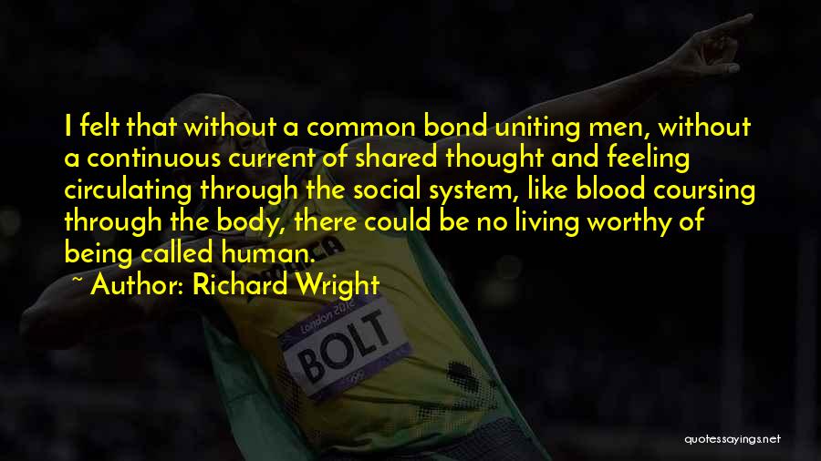 Richard Wright Quotes: I Felt That Without A Common Bond Uniting Men, Without A Continuous Current Of Shared Thought And Feeling Circulating Through