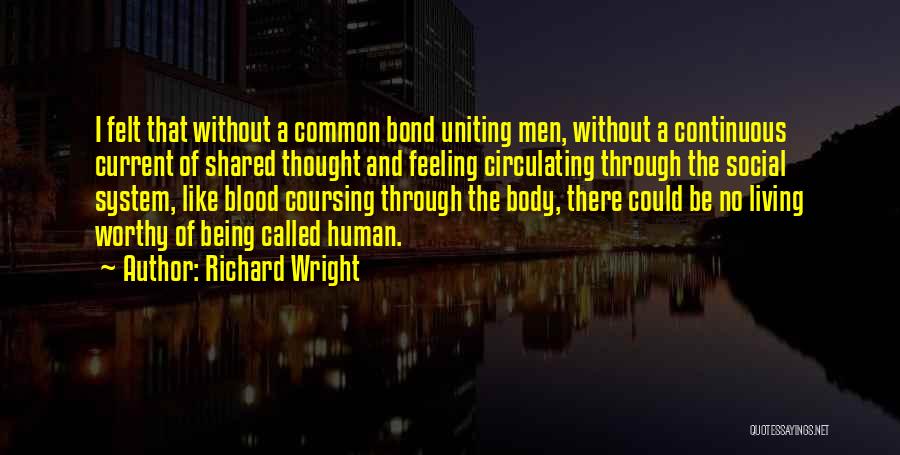 Richard Wright Quotes: I Felt That Without A Common Bond Uniting Men, Without A Continuous Current Of Shared Thought And Feeling Circulating Through