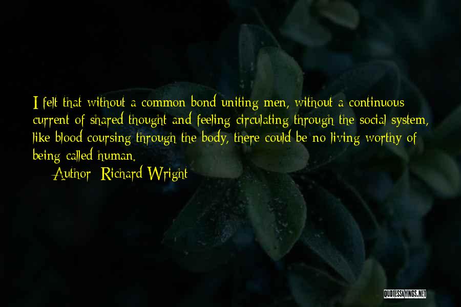 Richard Wright Quotes: I Felt That Without A Common Bond Uniting Men, Without A Continuous Current Of Shared Thought And Feeling Circulating Through