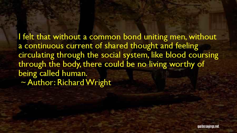 Richard Wright Quotes: I Felt That Without A Common Bond Uniting Men, Without A Continuous Current Of Shared Thought And Feeling Circulating Through