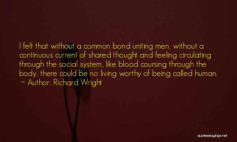 Richard Wright Quotes: I Felt That Without A Common Bond Uniting Men, Without A Continuous Current Of Shared Thought And Feeling Circulating Through