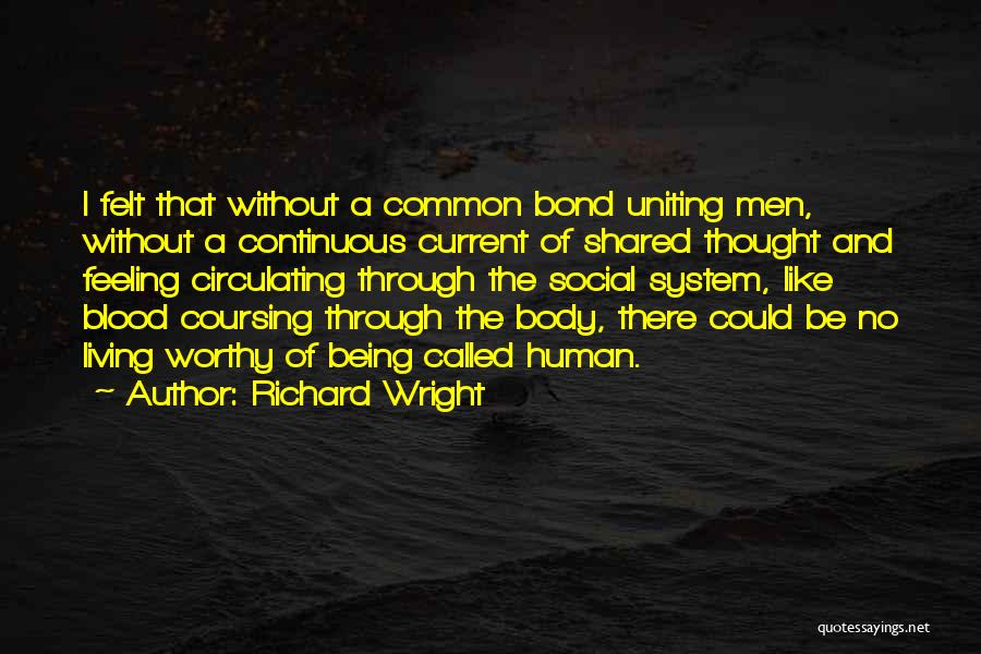Richard Wright Quotes: I Felt That Without A Common Bond Uniting Men, Without A Continuous Current Of Shared Thought And Feeling Circulating Through