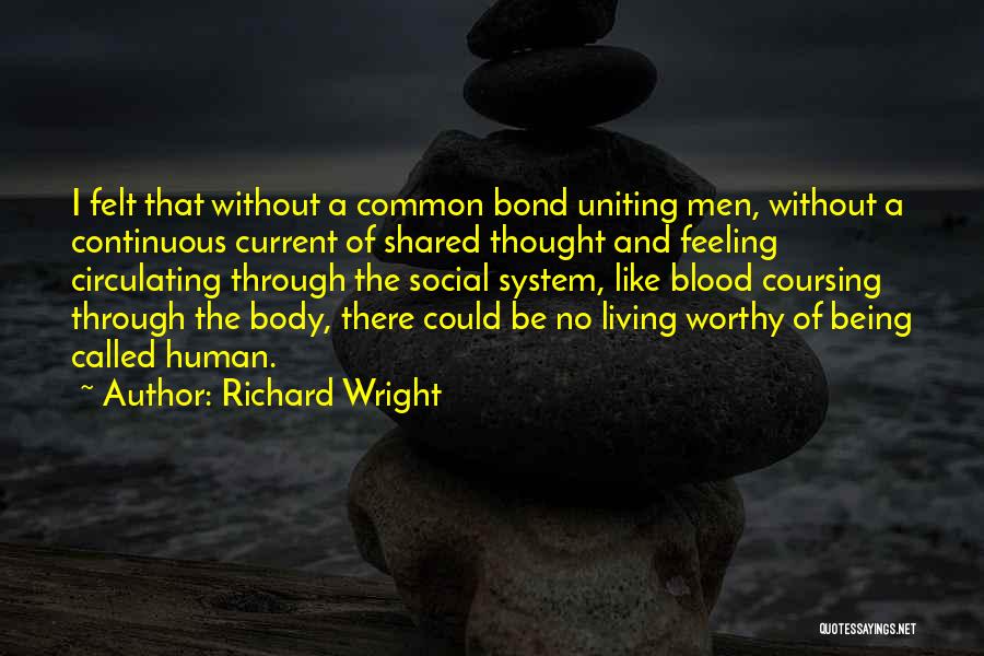Richard Wright Quotes: I Felt That Without A Common Bond Uniting Men, Without A Continuous Current Of Shared Thought And Feeling Circulating Through