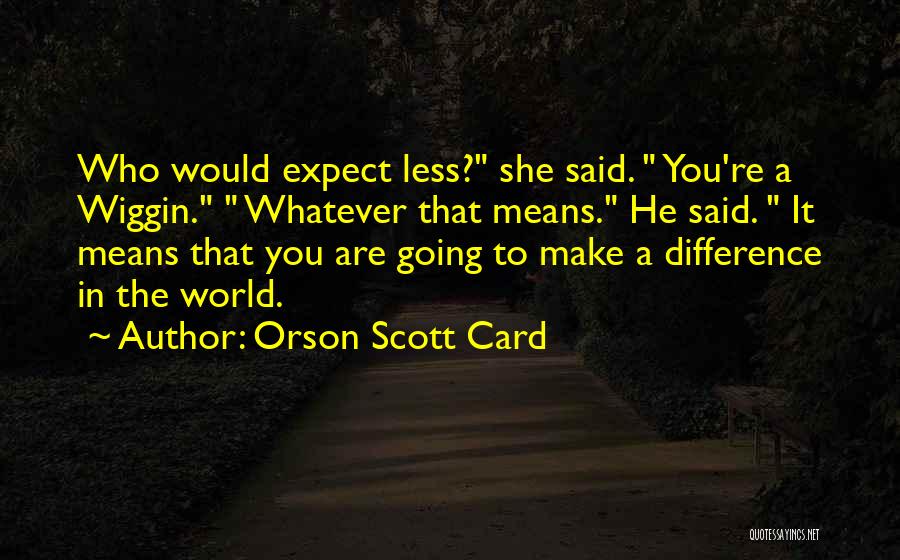 Orson Scott Card Quotes: Who Would Expect Less? She Said. You're A Wiggin. Whatever That Means. He Said. It Means That You Are Going