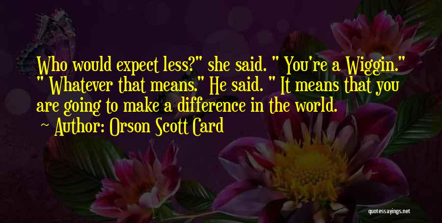 Orson Scott Card Quotes: Who Would Expect Less? She Said. You're A Wiggin. Whatever That Means. He Said. It Means That You Are Going