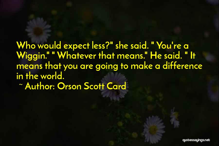 Orson Scott Card Quotes: Who Would Expect Less? She Said. You're A Wiggin. Whatever That Means. He Said. It Means That You Are Going