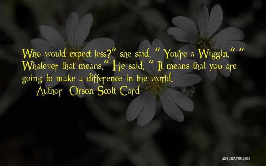 Orson Scott Card Quotes: Who Would Expect Less? She Said. You're A Wiggin. Whatever That Means. He Said. It Means That You Are Going