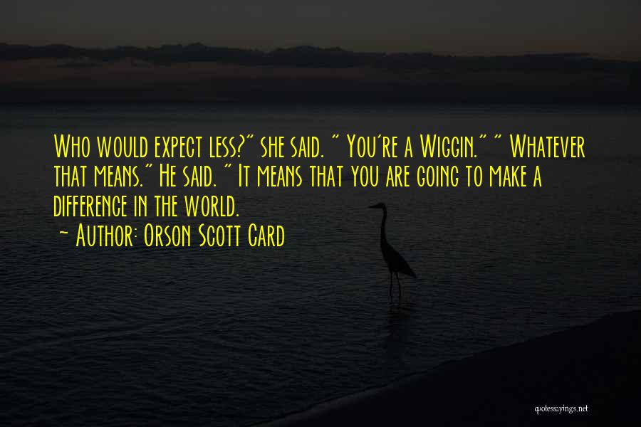 Orson Scott Card Quotes: Who Would Expect Less? She Said. You're A Wiggin. Whatever That Means. He Said. It Means That You Are Going