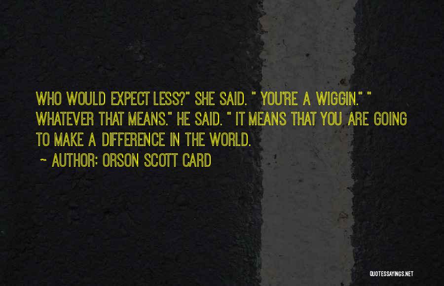 Orson Scott Card Quotes: Who Would Expect Less? She Said. You're A Wiggin. Whatever That Means. He Said. It Means That You Are Going