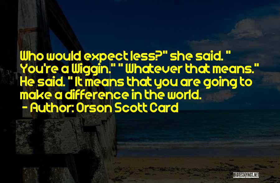 Orson Scott Card Quotes: Who Would Expect Less? She Said. You're A Wiggin. Whatever That Means. He Said. It Means That You Are Going