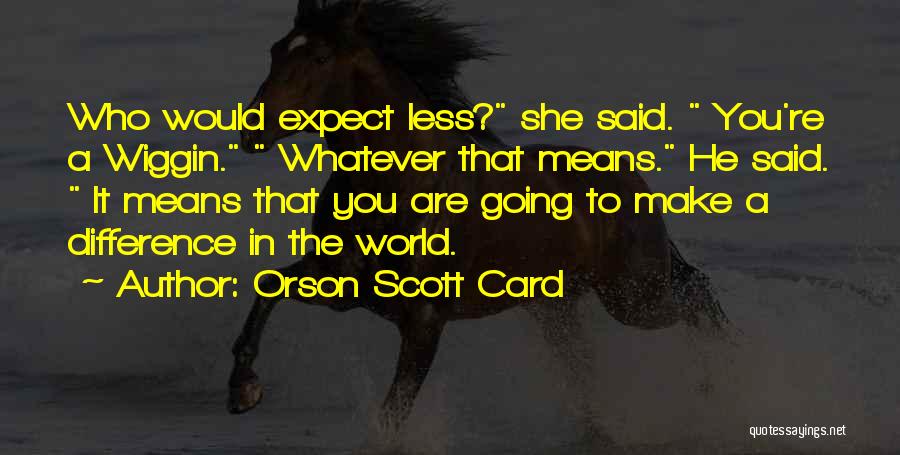 Orson Scott Card Quotes: Who Would Expect Less? She Said. You're A Wiggin. Whatever That Means. He Said. It Means That You Are Going