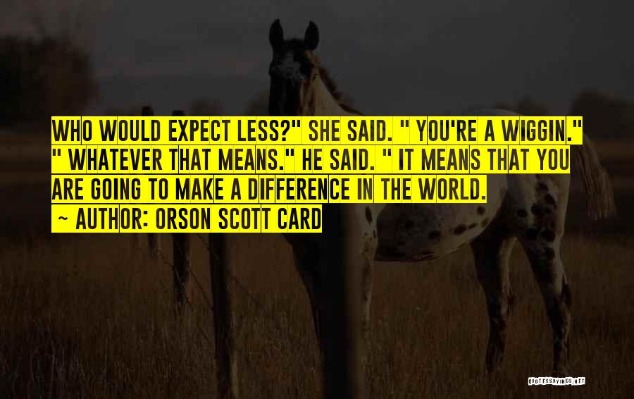 Orson Scott Card Quotes: Who Would Expect Less? She Said. You're A Wiggin. Whatever That Means. He Said. It Means That You Are Going