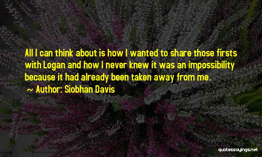 Siobhan Davis Quotes: All I Can Think About Is How I Wanted To Share Those Firsts With Logan And How I Never Knew