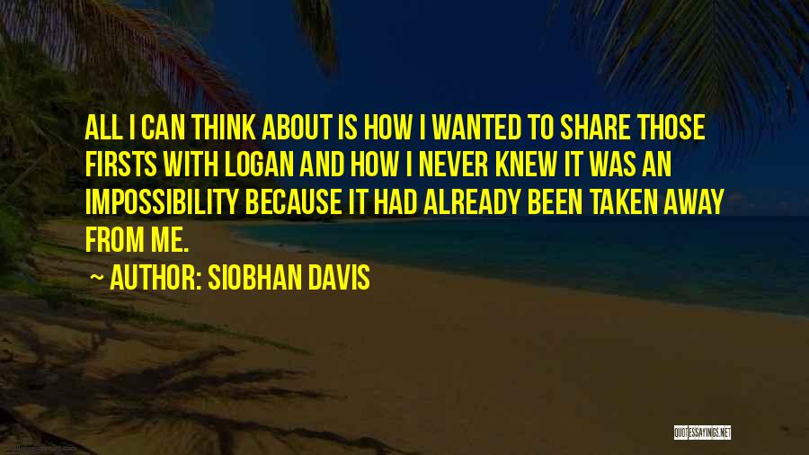 Siobhan Davis Quotes: All I Can Think About Is How I Wanted To Share Those Firsts With Logan And How I Never Knew