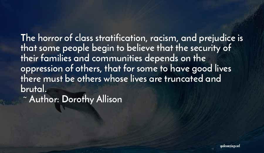 Dorothy Allison Quotes: The Horror Of Class Stratification, Racism, And Prejudice Is That Some People Begin To Believe That The Security Of Their