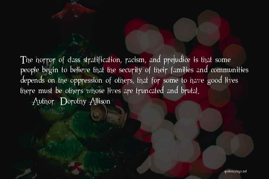 Dorothy Allison Quotes: The Horror Of Class Stratification, Racism, And Prejudice Is That Some People Begin To Believe That The Security Of Their