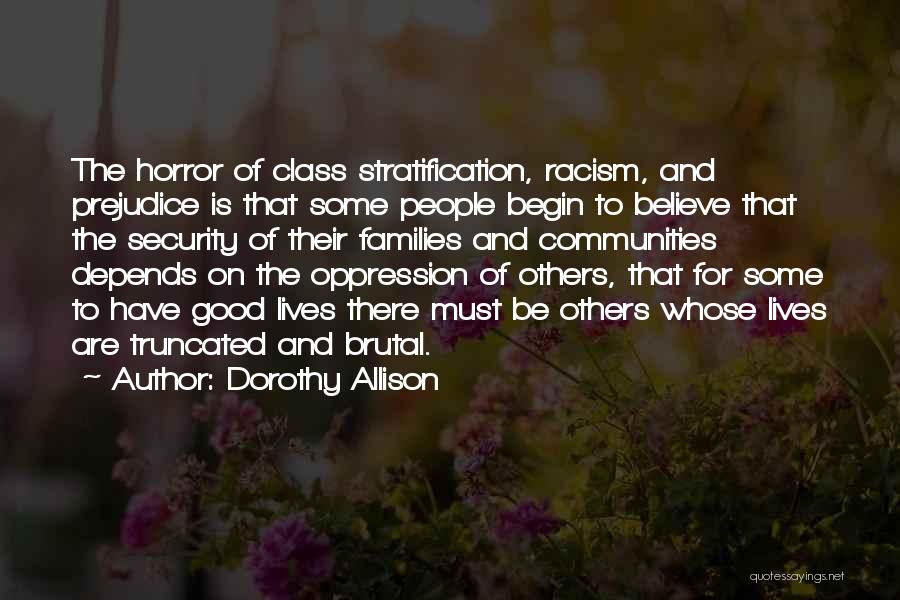 Dorothy Allison Quotes: The Horror Of Class Stratification, Racism, And Prejudice Is That Some People Begin To Believe That The Security Of Their