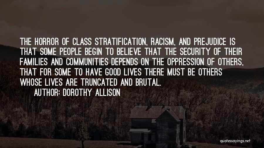 Dorothy Allison Quotes: The Horror Of Class Stratification, Racism, And Prejudice Is That Some People Begin To Believe That The Security Of Their