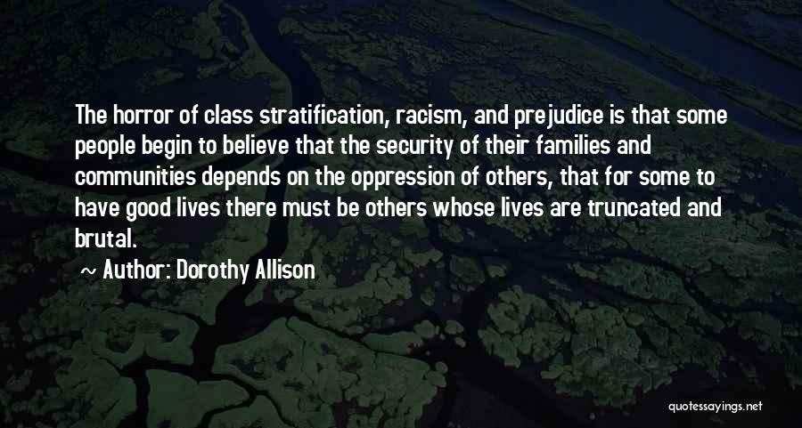 Dorothy Allison Quotes: The Horror Of Class Stratification, Racism, And Prejudice Is That Some People Begin To Believe That The Security Of Their