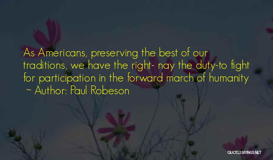 Paul Robeson Quotes: As Americans, Preserving The Best Of Our Traditions, We Have The Right- Nay The Duty-to Fight For Participation In The