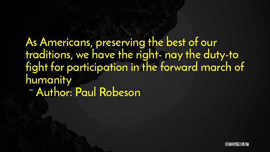 Paul Robeson Quotes: As Americans, Preserving The Best Of Our Traditions, We Have The Right- Nay The Duty-to Fight For Participation In The