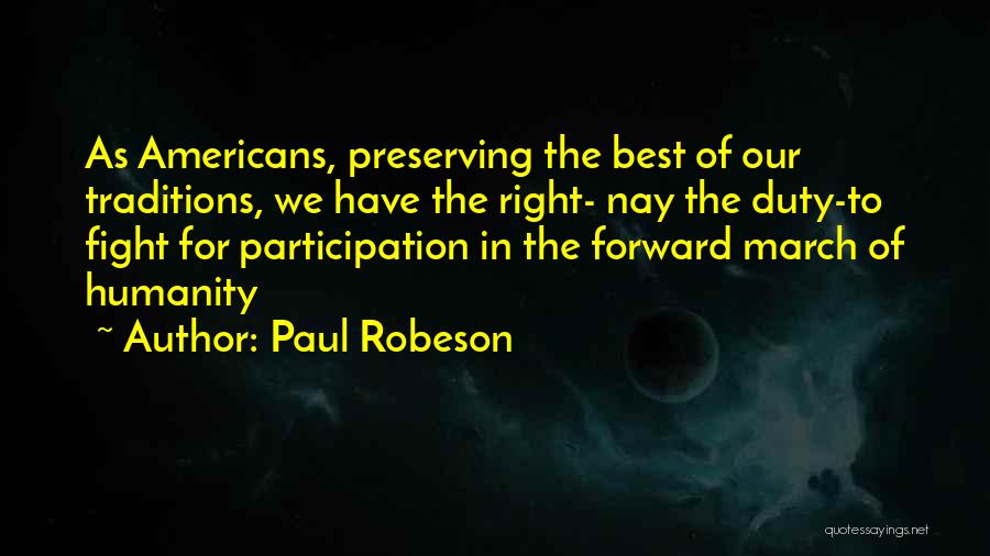 Paul Robeson Quotes: As Americans, Preserving The Best Of Our Traditions, We Have The Right- Nay The Duty-to Fight For Participation In The